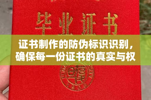 汪清证书制作的防伪标识识别，确保每一份证书的真实与权威