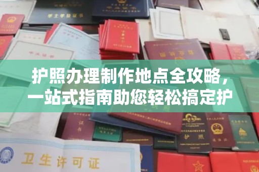 向阳护照办理制作地点全攻略，一站式指南助您轻松搞定护照